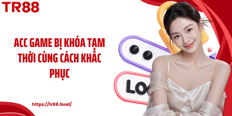 Acc game bị khóa tạm thời cùng cách khắc phục