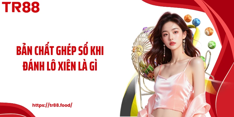 Bản chất ghép số khi đánh lô xiên là gì