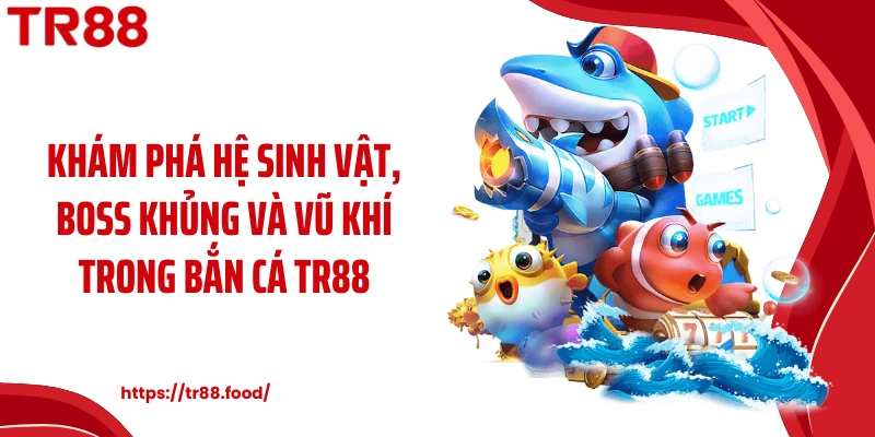 Khám phá hệ sinh vật, boss khủng và vũ khí trong bắn cá TR88