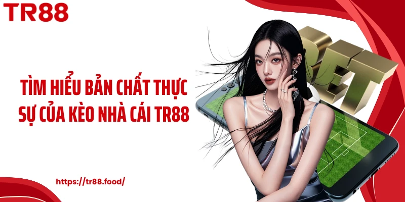 Tìm hiểu bản chất thực sự của kèo nhà cái TR88