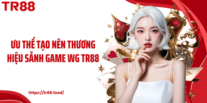 Ưu thế tạo nên thương hiệu sảnh game WG TR88
